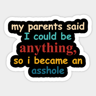 My Parents Said I Could Be Anything So I Became An Asshole Sticker